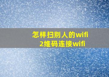 怎样扫别人的wifi 2维码连接wifi